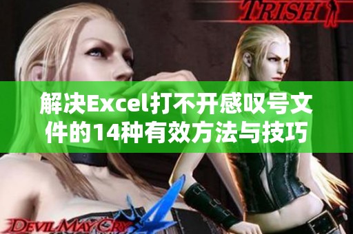 解决Excel打不开感叹号文件的14种有效方法与技巧