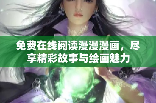 免费在线阅读漫漫漫画，尽享精彩故事与绘画魅力