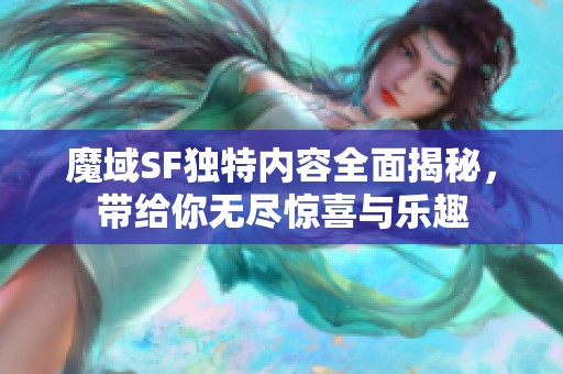 魔域SF独特内容全面揭秘，带给你无尽惊喜与乐趣