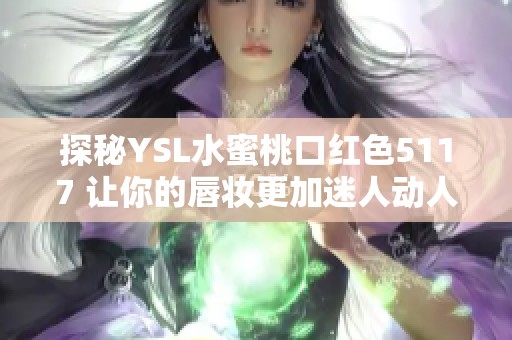 探秘YSL水蜜桃口红色5117 让你的唇妆更加迷人动人