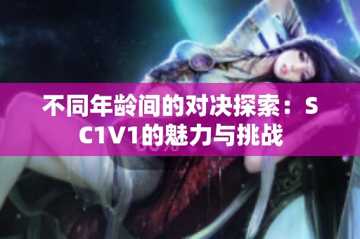 不同年龄间的对决探索：SC1V1的魅力与挑战