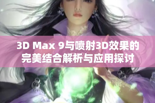 3D Max 9与喷射3D效果的完美结合解析与应用探讨