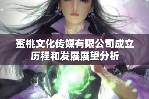 蜜桃文化传媒有限公司成立历程和发展展望分析