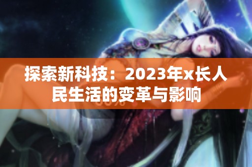 探索新科技：2023年x长人民生活的变革与影响