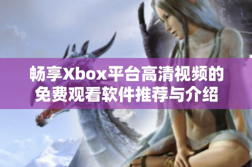 畅享Xbox平台高清视频的免费观看软件推荐与介绍