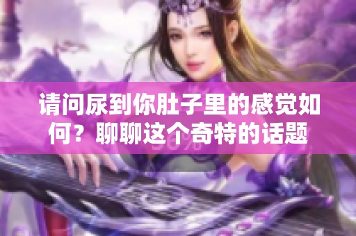 请问尿到你肚子里的感觉如何？聊聊这个奇特的话题