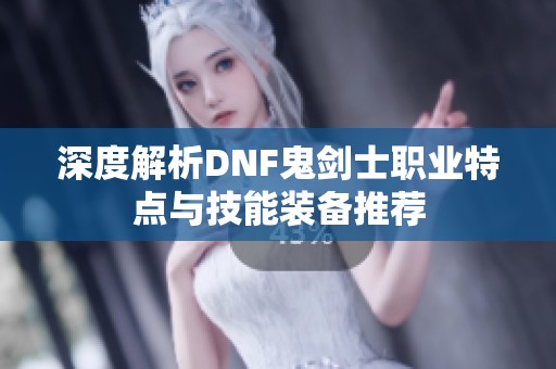 深度解析DNF鬼剑士职业特点与技能装备推荐