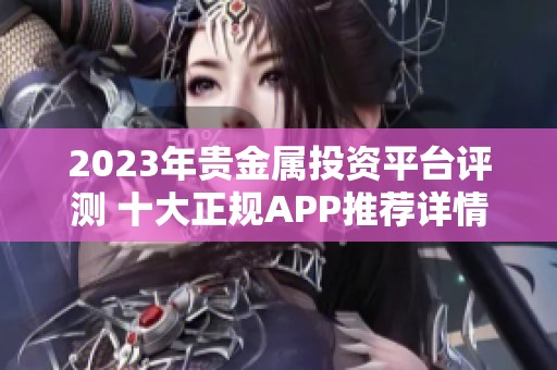 2023年贵金属投资平台评测 十大正规APP推荐详情解析