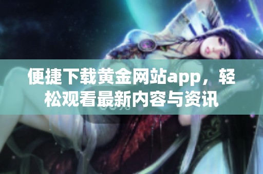 便捷下载黄金网站app，轻松观看最新内容与资讯