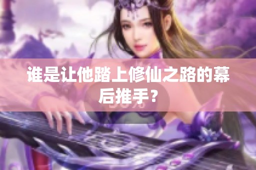 谁是让他踏上修仙之路的幕后推手？