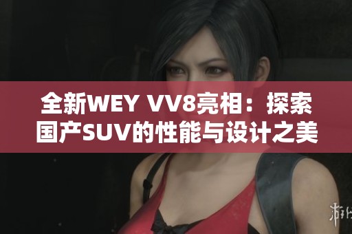 全新WEY VV8亮相：探索国产SUV的性能与设计之美