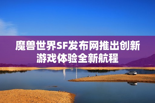 魔兽世界SF发布网推出创新游戏体验全新航程