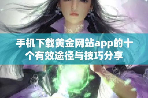 手机下载黄金网站app的十个有效途径与技巧分享