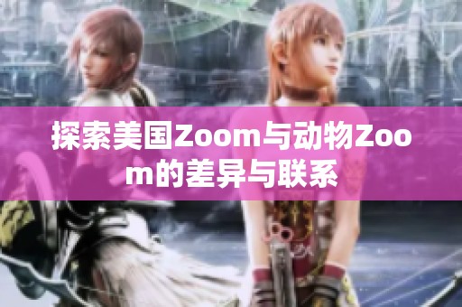 探索美国Zoom与动物Zoom的差异与联系