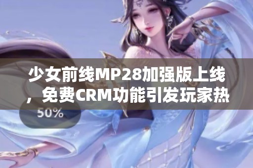 少女前线MP28加强版上线，免费CRM功能引发玩家热议