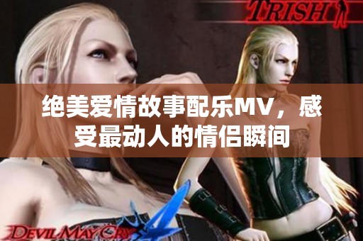 绝美爱情故事配乐MV，感受最动人的情侣瞬间