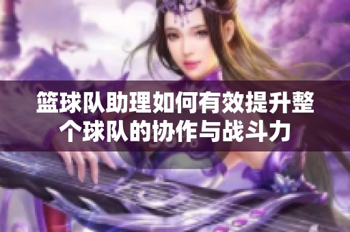 篮球队助理如何有效提升整个球队的协作与战斗力