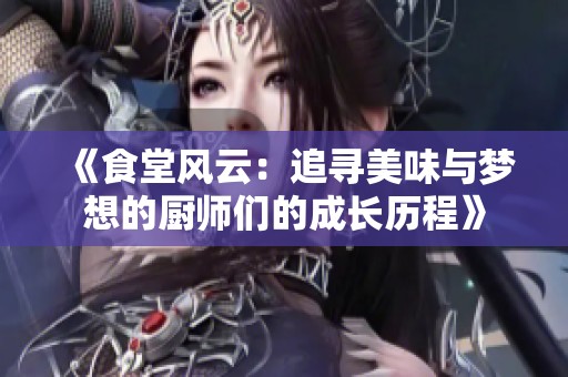 《食堂风云：追寻美味与梦想的厨师们的成长历程》