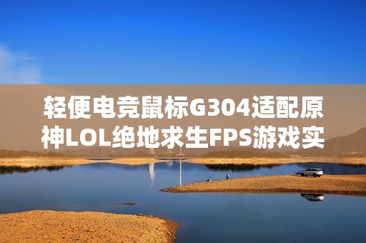 轻便电竞鼠标G304适配原神LOL绝地求生FPS游戏实用宏功能