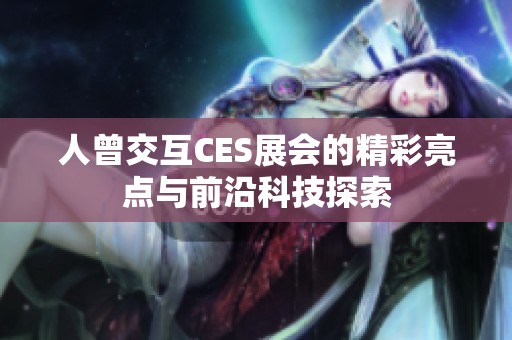 人曾交互CES展会的精彩亮点与前沿科技探索