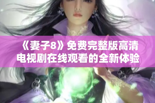 《妻子8》免费完整版高清电视剧在线观看的全新体验