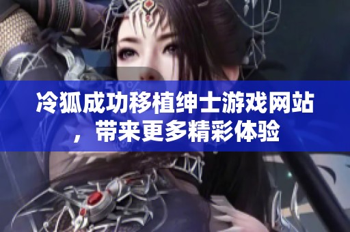 冷狐成功移植绅士游戏网站，带来更多精彩体验