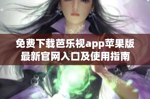 免费下载芭乐视app苹果版最新官网入口及使用指南