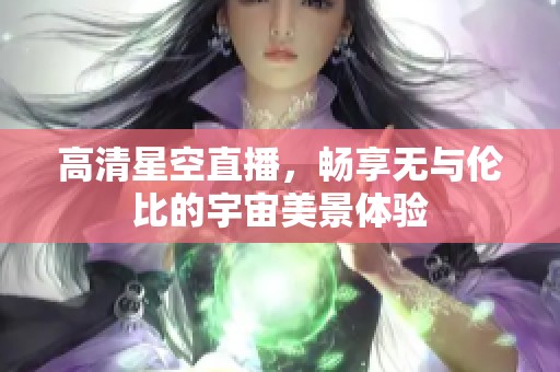 高清星空直播，畅享无与伦比的宇宙美景体验