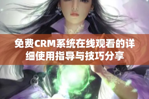 免费CRM系统在线观看的详细使用指导与技巧分享