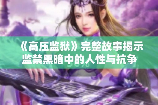 《高压监狱》完整故事揭示监禁黑暗中的人性与抗争