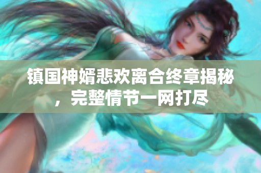 镇国神婿悲欢离合终章揭秘，完整情节一网打尽