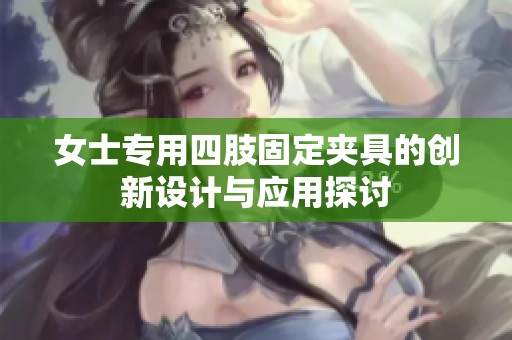 女士专用四肢固定夹具的创新设计与应用探讨