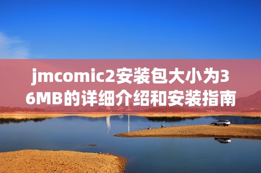 jmcomic2安装包大小为36MB的详细介绍和安装指南