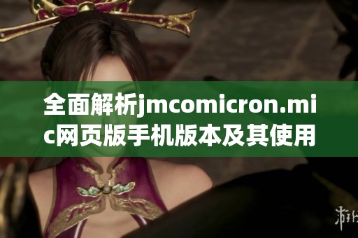 全面解析jmcomicron.mic网页版手机版本及其使用指南