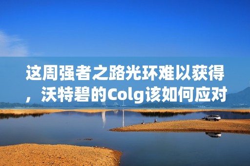 这周强者之路光环难以获得，沃特碧的Colg该如何应对？