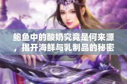 鲍鱼中的酸奶究竟是何来源，揭开海鲜与乳制品的秘密