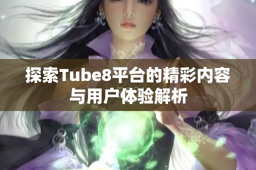 探索Tube8平台的精彩内容与用户体验解析