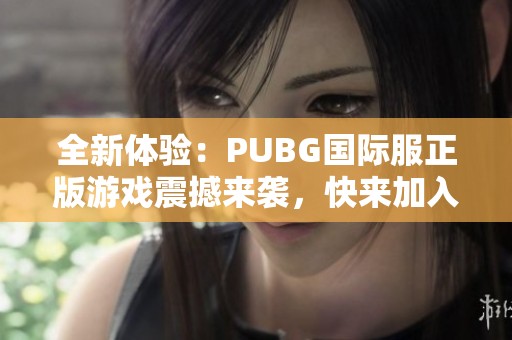 全新体验：PUBG国际服正版游戏震撼来袭，快来加入战斗！