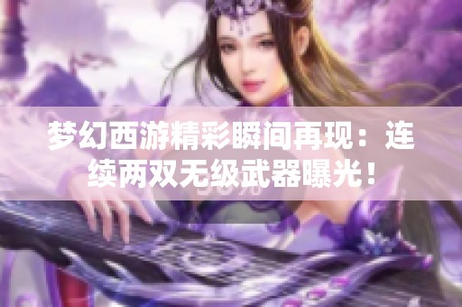 梦幻西游精彩瞬间再现：连续两双无级武器曝光！