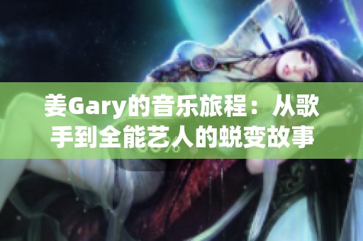 姜Gary的音乐旅程：从歌手到全能艺人的蜕变故事