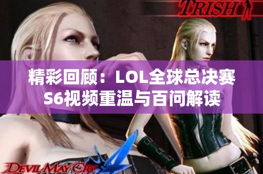 精彩回顾：LOL全球总决赛S6视频重温与百问解读