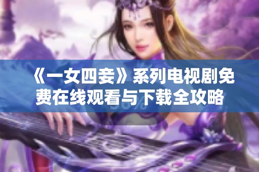 《一女四妾》系列电视剧免费在线观看与下载全攻略