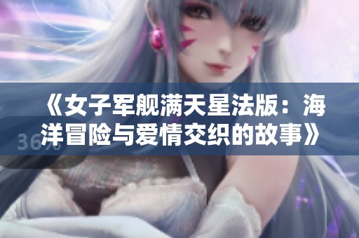 《女子军舰满天星法版：海洋冒险与爱情交织的故事》