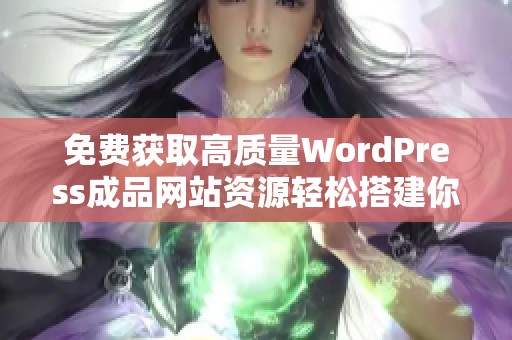 免费获取高质量WordPress成品网站资源轻松搭建你的网络平台