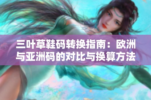 三叶草鞋码转换指南：欧洲与亚洲码的对比与换算方法