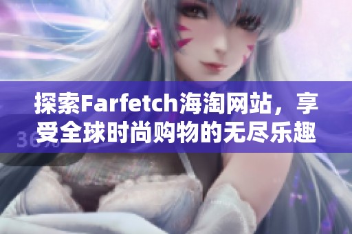 探索Farfetch海淘网站，享受全球时尚购物的无尽乐趣