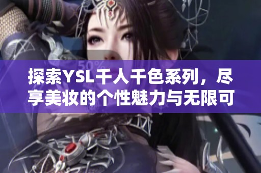 探索YSL千人千色系列，尽享美妆的个性魅力与无限可能