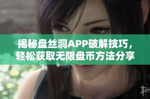 揭秘盘丝洞APP破解技巧，轻松获取无限盘币方法分享