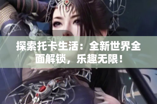 探索托卡生活：全新世界全面解锁，乐趣无限！