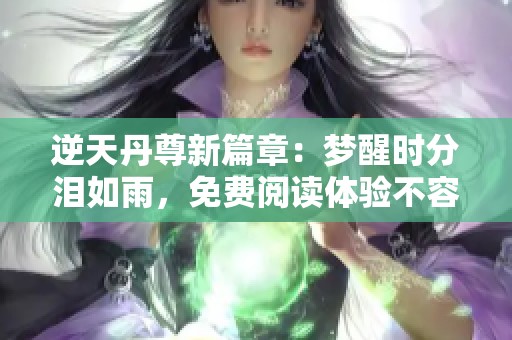 逆天丹尊新篇章：梦醒时分泪如雨，免费阅读体验不容错过